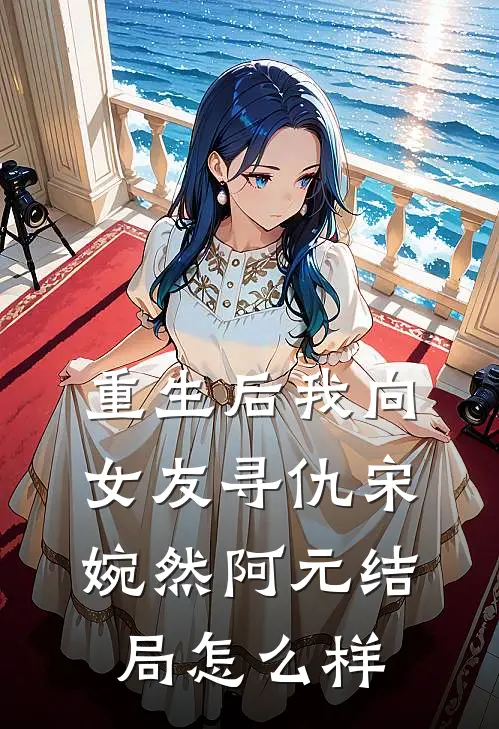 重生后我向女友寻仇宋婉然阿元结局怎么样