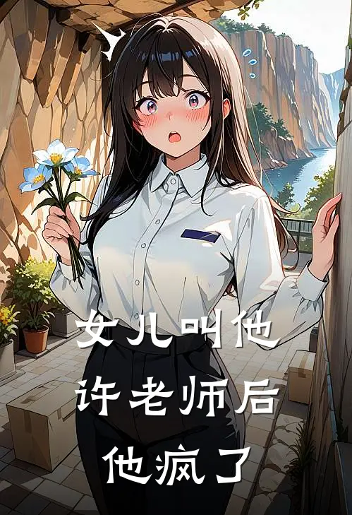 女儿叫他许老师后，他疯了
