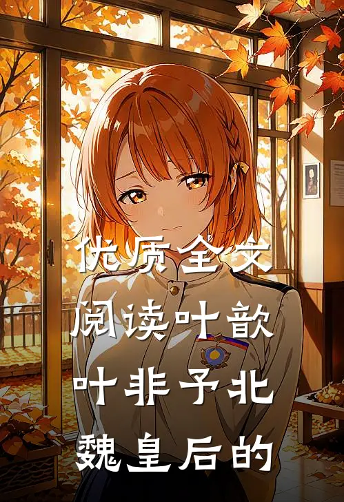 优质全文阅读叶歆叶非予北魏皇后的