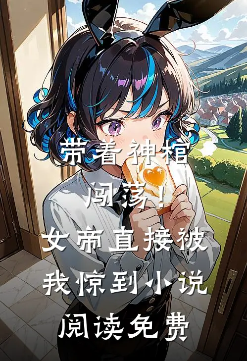 带着神棺闯荡！女帝直接被我惊到小说阅读免费