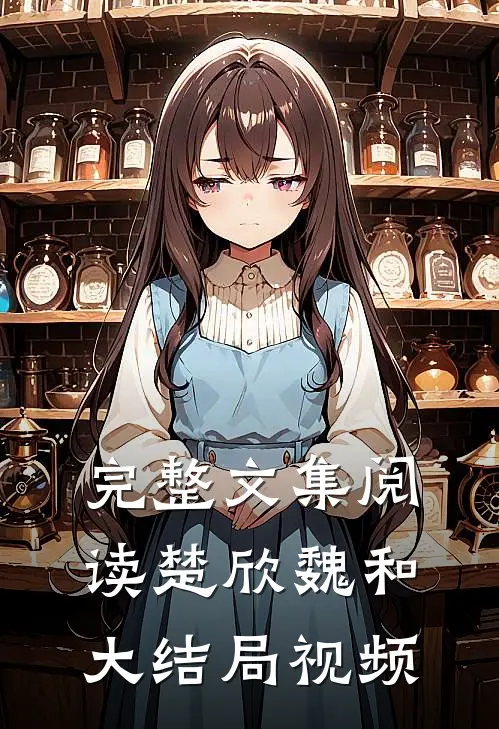 完整文集阅读楚欣魏和大结局视频