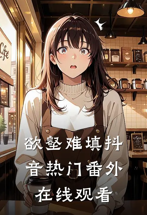 欲壑难填抖音热门 番外在线观看