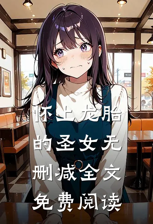 怀上龙胎的圣女无删减全文免费阅读