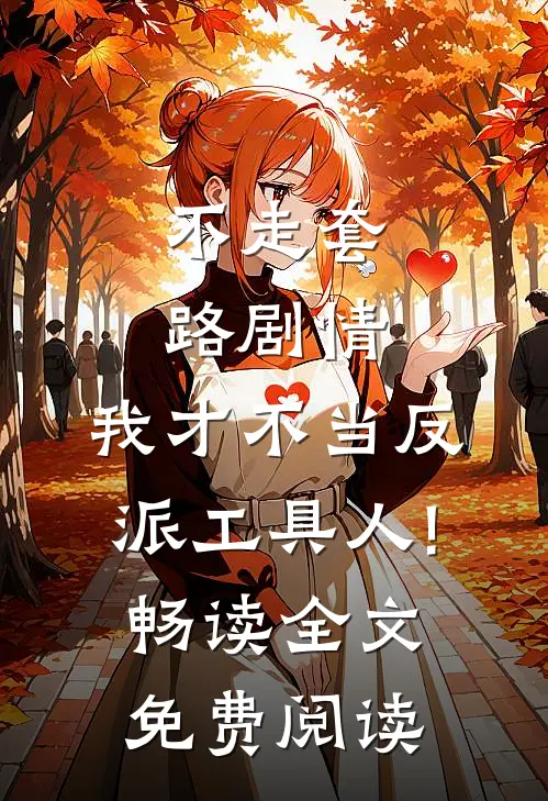 不走套路剧情,我才不当反派工具人!畅读全文免费阅读