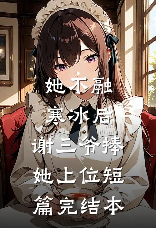 她不融寒冰后，谢三爷捧她上位短篇完结本