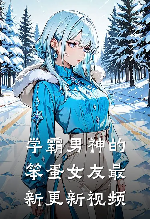 学霸男神的笨蛋女友最新更新视频