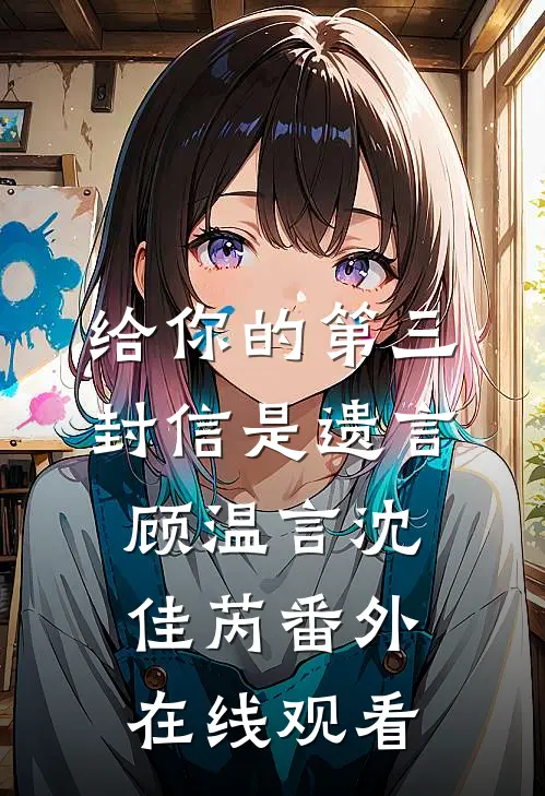 给你的第三封信是遗言顾温言沈佳芮番外在线观看