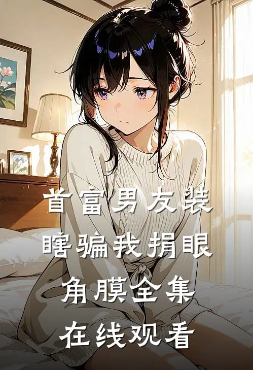 首富男友装瞎骗我捐眼角膜 全集在线观看