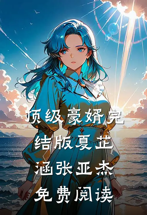 顶级豪婿完结版夏芷涵张亚杰免费阅读