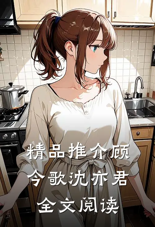 精品推介顾今歌沈亦君全文阅读