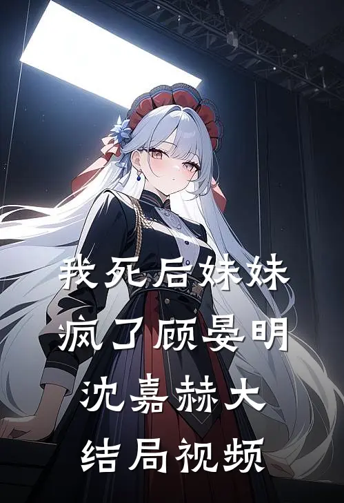 我死后妹妹疯了顾晏明沈嘉赫大结局视频