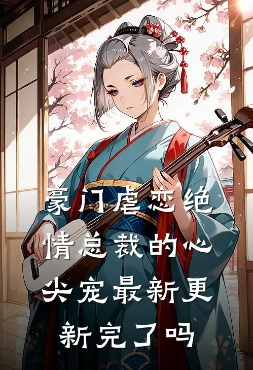 豪门虐恋绝情总裁的心尖宠最新更新完了吗