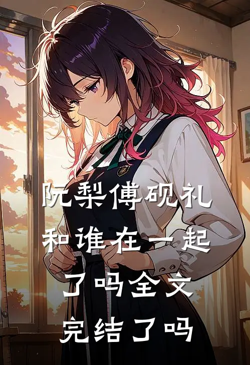 阮梨傅砚礼和谁在一起了吗全文完结了吗