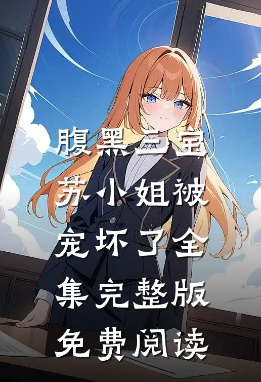 腹黑三宝苏小姐被宠坏了全集完整版免费阅读