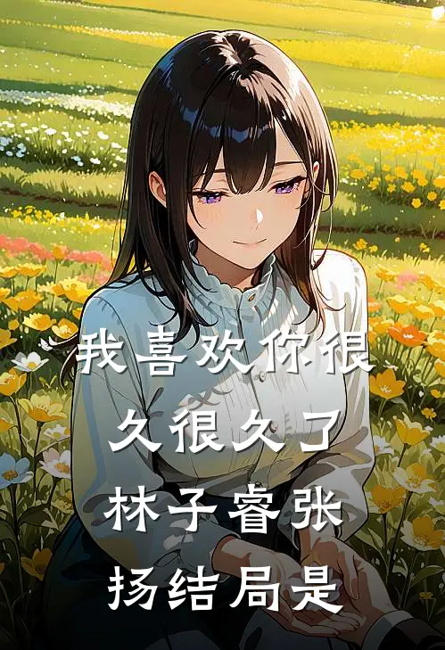 我喜欢你很久很久了林子睿张扬结局是