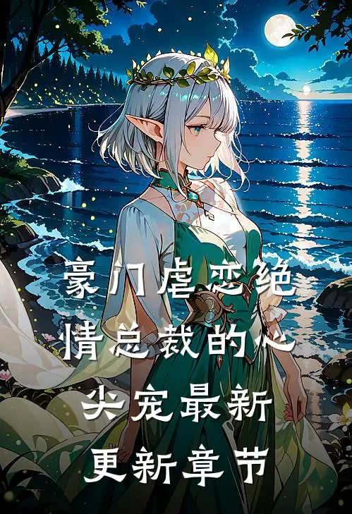豪门虐恋绝情总裁的心尖宠最新更新章节
