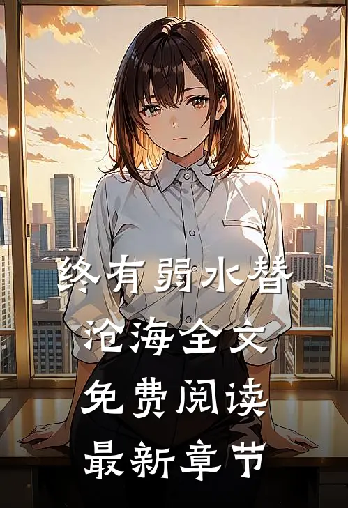 终有弱水替沧海全文免费阅读最新章节