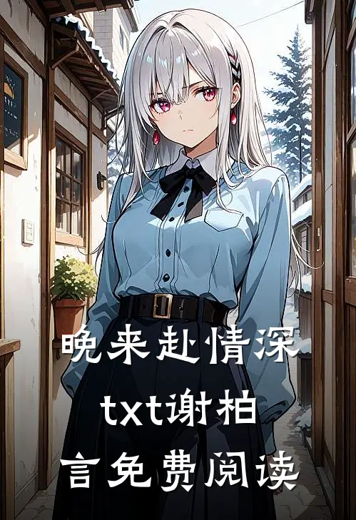 晚来赴情深txt谢柏言免费阅读