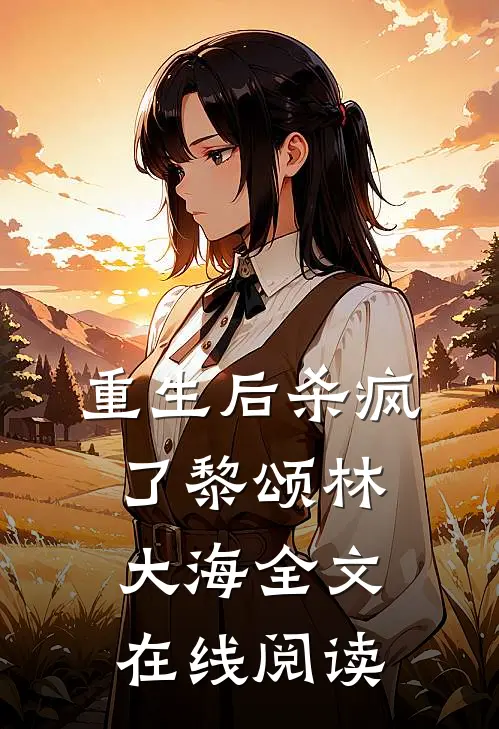 重生后杀疯了黎颂林大海全文在线阅读