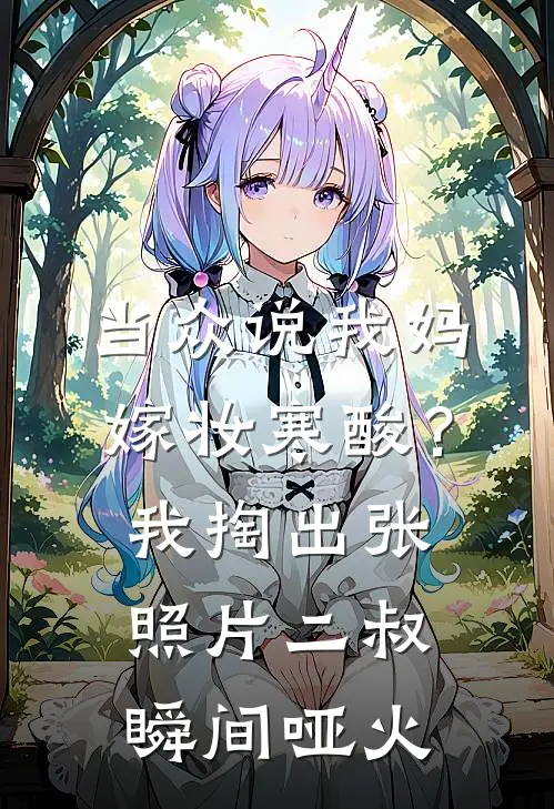 当众说我妈嫁妆寒酸？我掏出张照片，二叔瞬间哑火