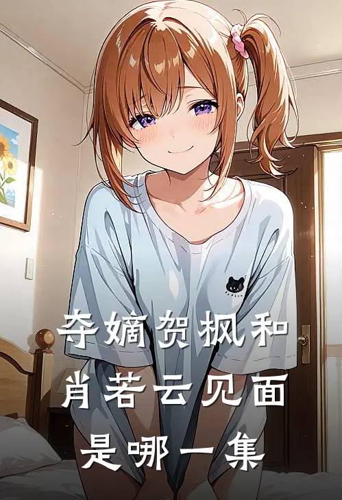 夺嫡贺枫和肖若云见面是哪一集