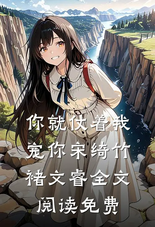 你就仗着我宠你宋绮竹褚文睿全文阅读免费