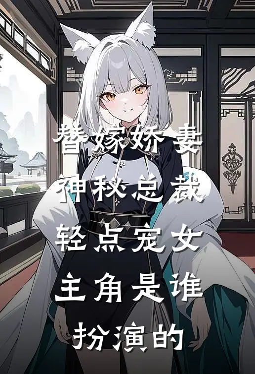 替嫁娇妻神秘总裁轻点宠女主角是谁扮演的