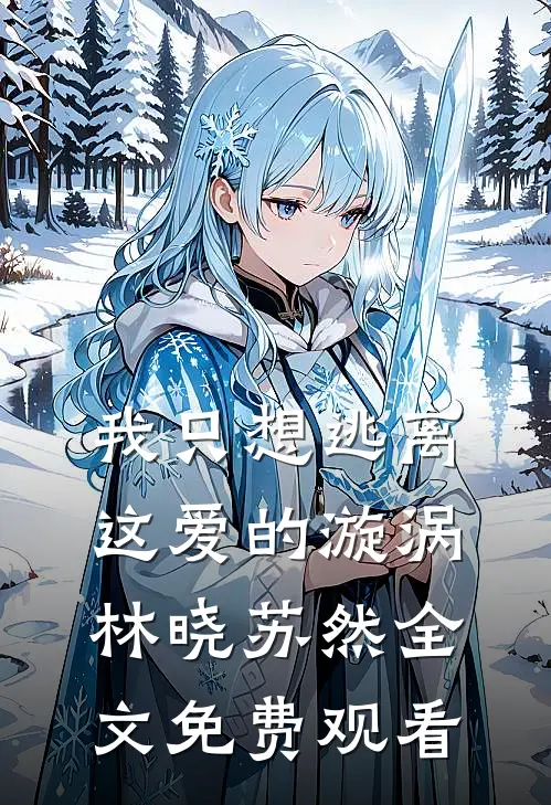 我只想逃离这爱的漩涡林晓苏然全文免费观看