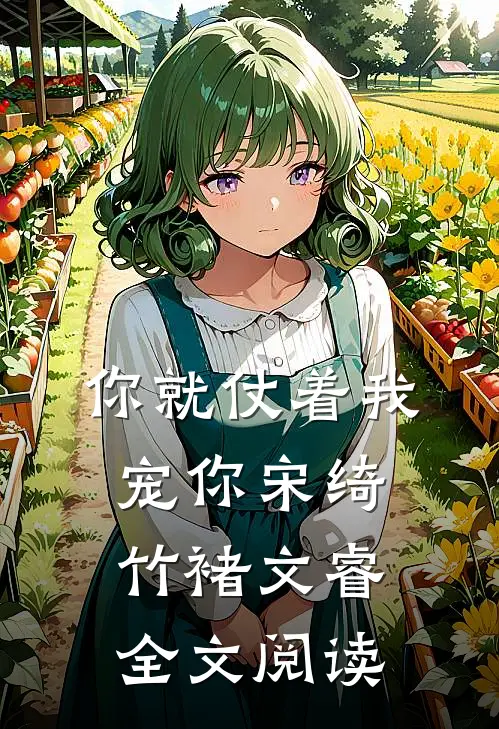 你就仗着我宠你宋绮竹褚文睿全文阅读
