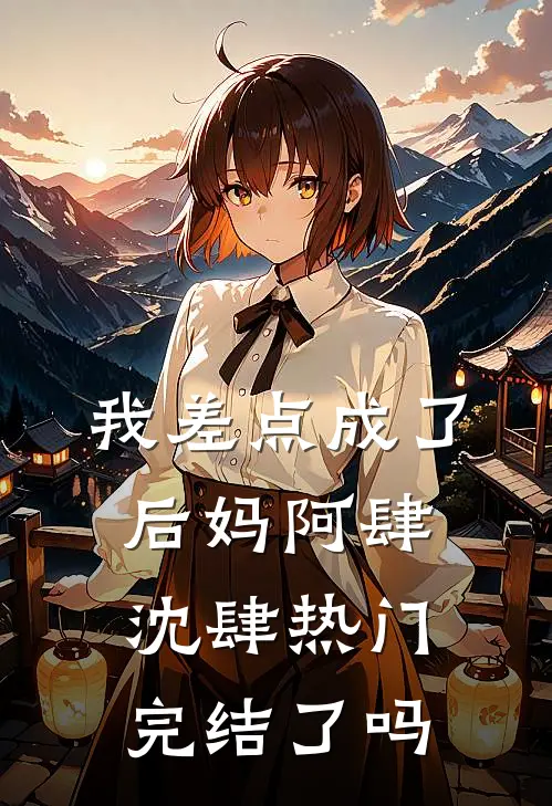 我差点成了后妈阿肆沈肆热门完结了吗