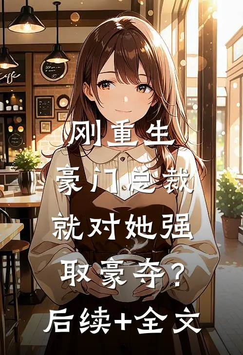 刚重生，豪门总裁就对她强取豪夺？后续+全文