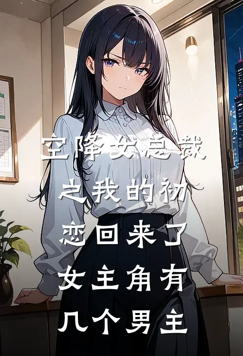 空降女总裁之我的初恋回来了女主角有几个男主