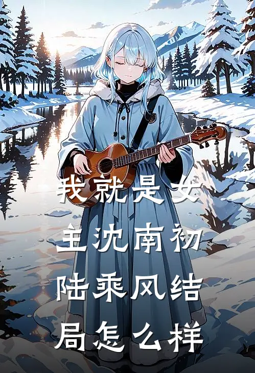 我就是女主沈南初陆乘风结局怎么样