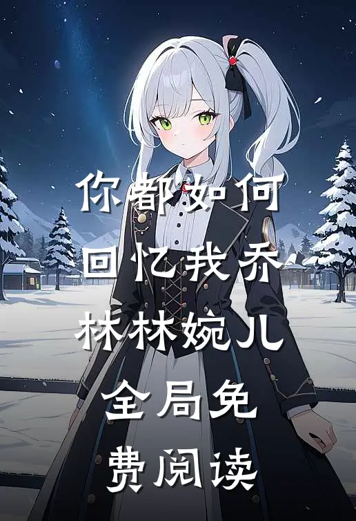 你都如何回忆我乔林林婉儿全局免费阅读