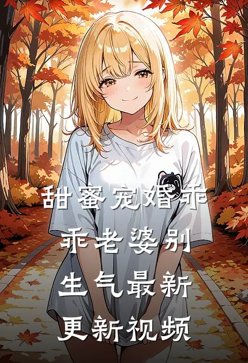 甜蜜宠婚乖乖老婆别生气最新更新视频