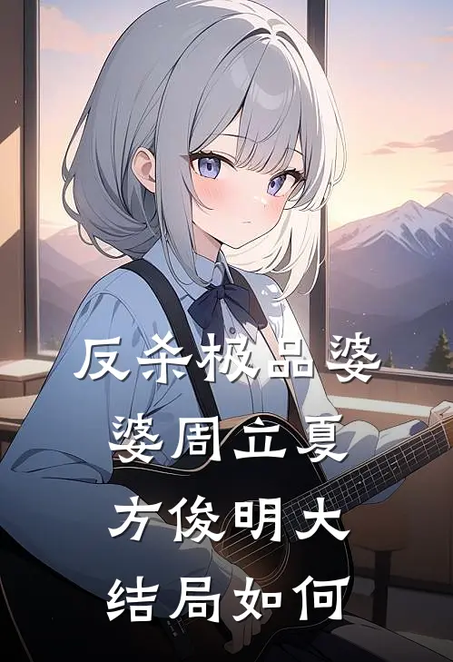 反杀极品婆婆周立夏方俊明大结局如何