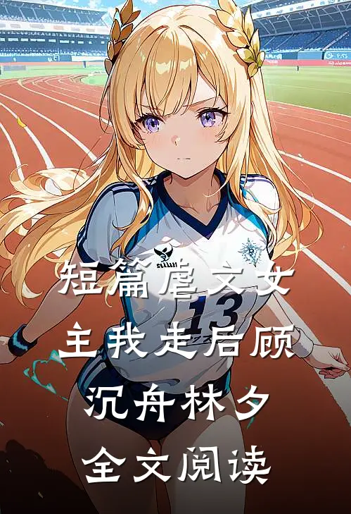 短篇虐文女主我走后顾沉舟林夕全文阅读