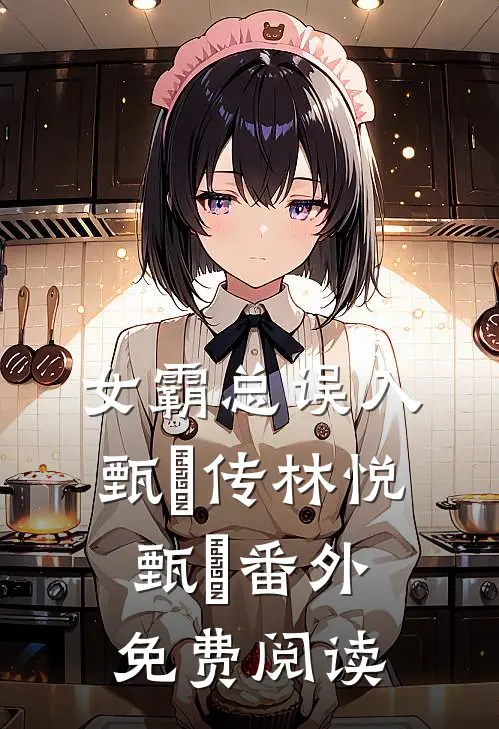 女霸总误入甄嬛传林悦甄嬛 番外免费阅读