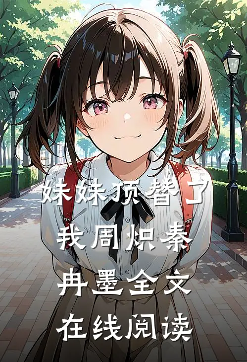 妹妹顶替了我周炽秦冉墨全文在线阅读