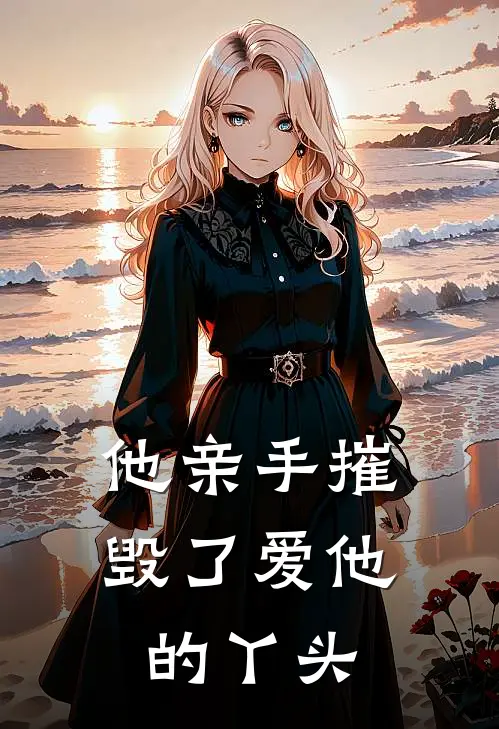 他亲手摧毁了爱他的丫头