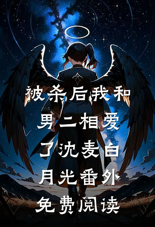 被杀后我和男二相爱了沈麦白月光 番外免费阅读