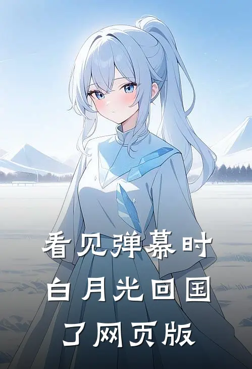 看见弹幕时白月光回国了网页版