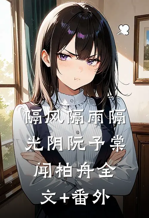 隔风隔雨隔光阴阮予棠闻柏舟全文+番外