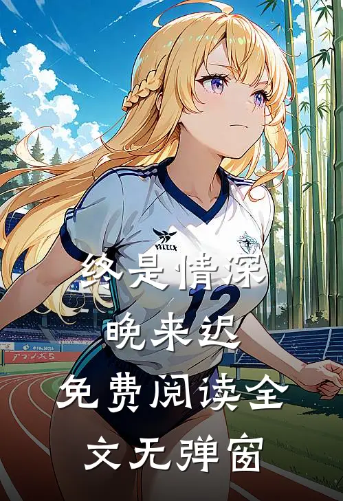 终是情深晚来迟.免费阅读全文无弹窗