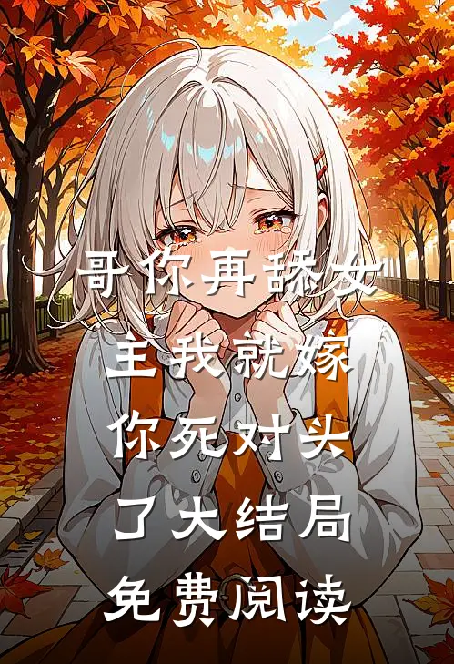 哥你再舔女主我就嫁你死对头了大结局免费阅读