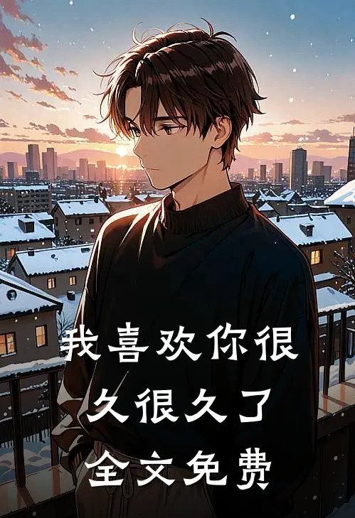 我喜欢你很久很久了全文免费