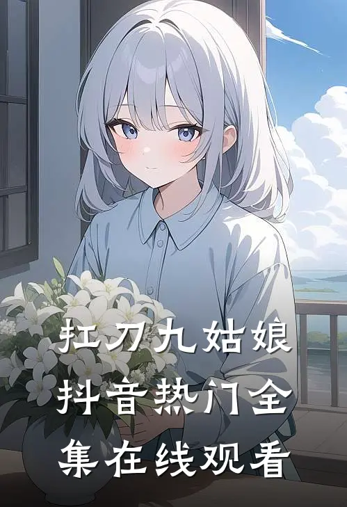 扛刀九姑娘抖音热门 全集在线观看