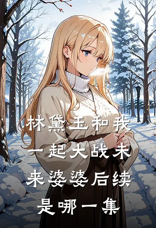 林黛玉和我一起大战未来婆婆后续是哪一集