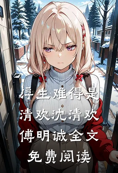 浮生难得是清欢沈清欢傅明诚全文免费阅读