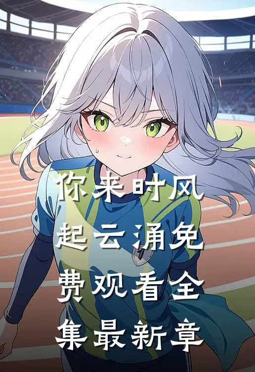 你来时风起云涌免费观看全集最新章